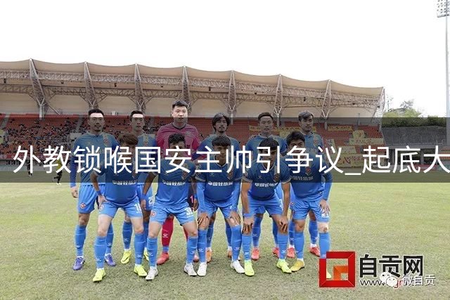 外教锁喉国安主帅引争议 起底大连洋助教争议过往