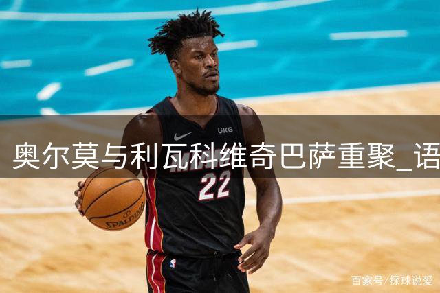 奥尔莫与利瓦科维奇巴萨重聚 语言优势助力门将融入