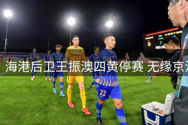 海港后卫王振澳四黄停赛 无缘京沪关键战