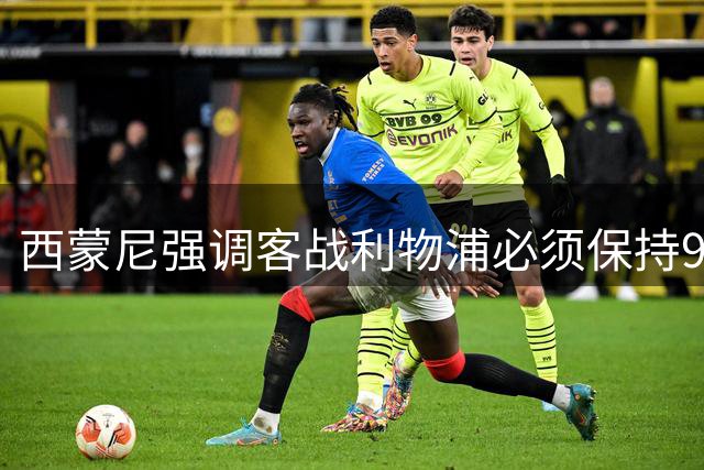 西蒙尼强调客战利物浦必须保持90分钟专注