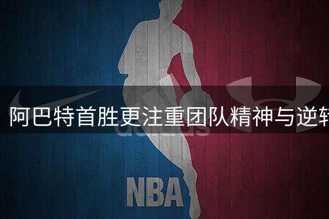 阿巴特首胜更注重团队精神与逆转过程